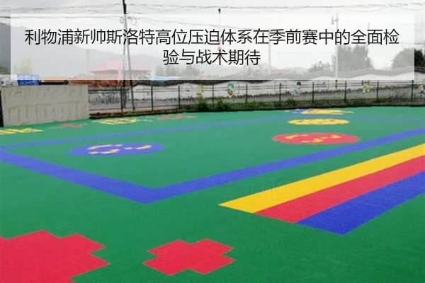 利物浦新帅斯洛特高位压迫体系在季前赛中的全面检验与战术期待