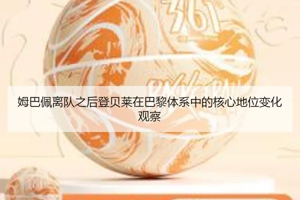 姆巴佩离队之后登贝莱在巴黎体系中的核心地位变化观察