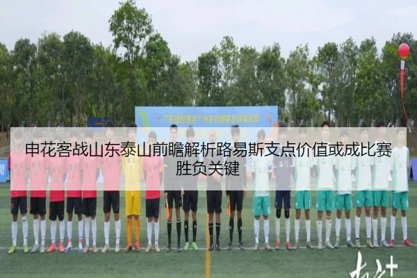 申花客战山东泰山前瞻解析路易斯支点价值或成比赛胜负关键