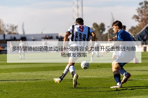多特蒙德锁定荷兰边锋补强阵容全力提升反击推进与前场爆发效率