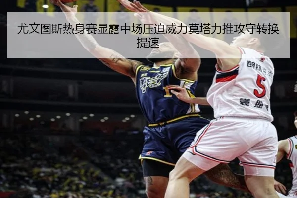 尤文图斯热身赛显露中场压迫威力莫塔力推攻守转换提速